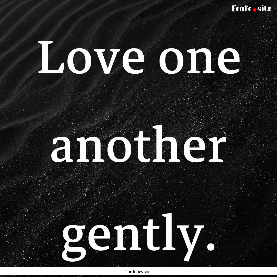 Love one another gently. : Quote by Truth Devour