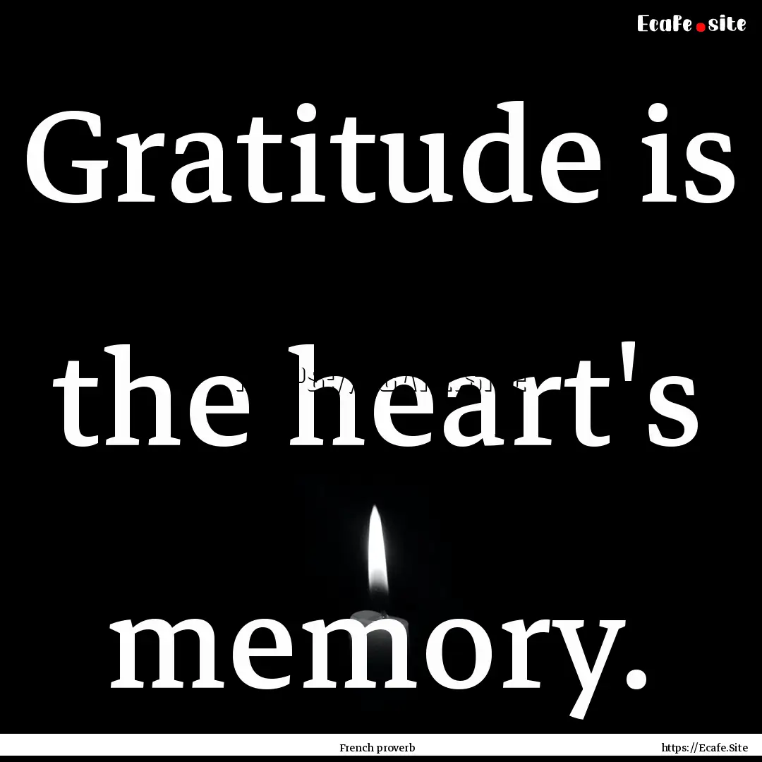 Gratitude is the heart's memory. : Quote by French proverb