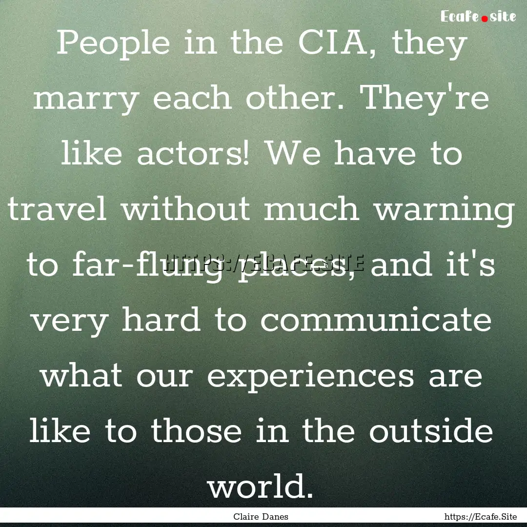 People in the CIA, they marry each other..... : Quote by Claire Danes