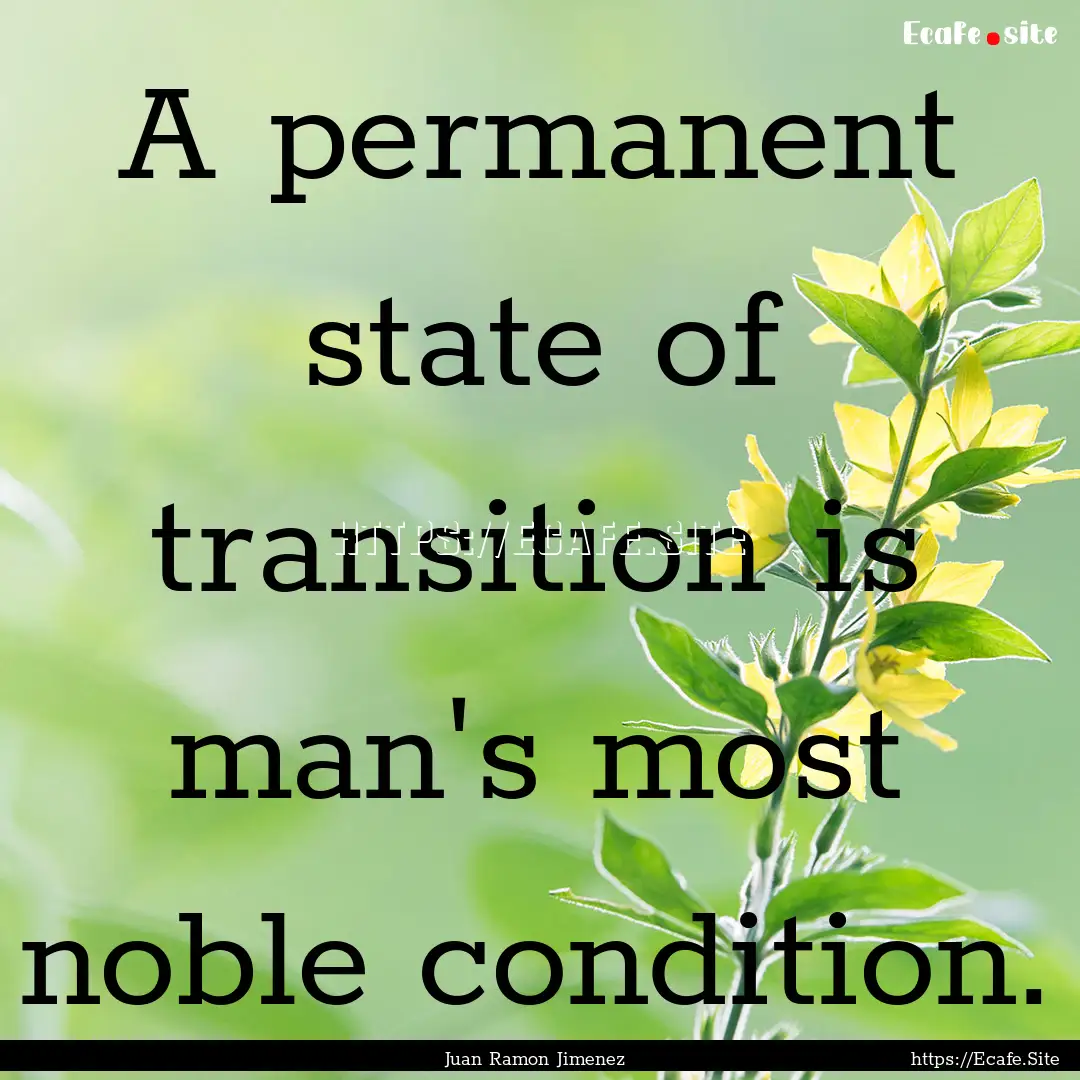 A permanent state of transition is man's.... : Quote by Juan Ramon Jimenez