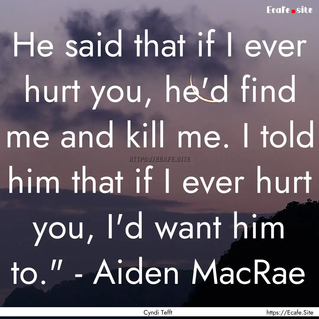 He said that if I ever hurt you, he'd find.... : Quote by Cyndi Tefft