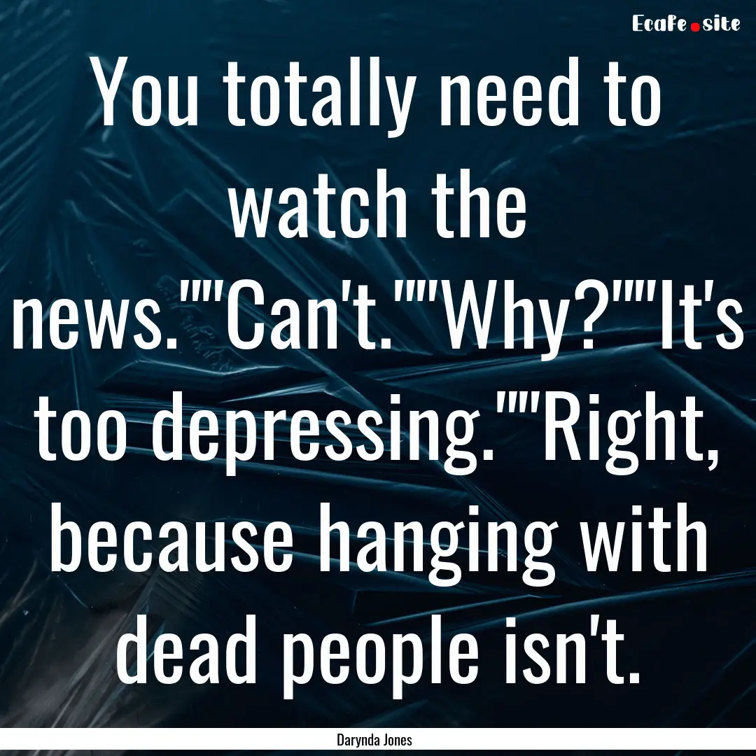 You totally need to watch the news.