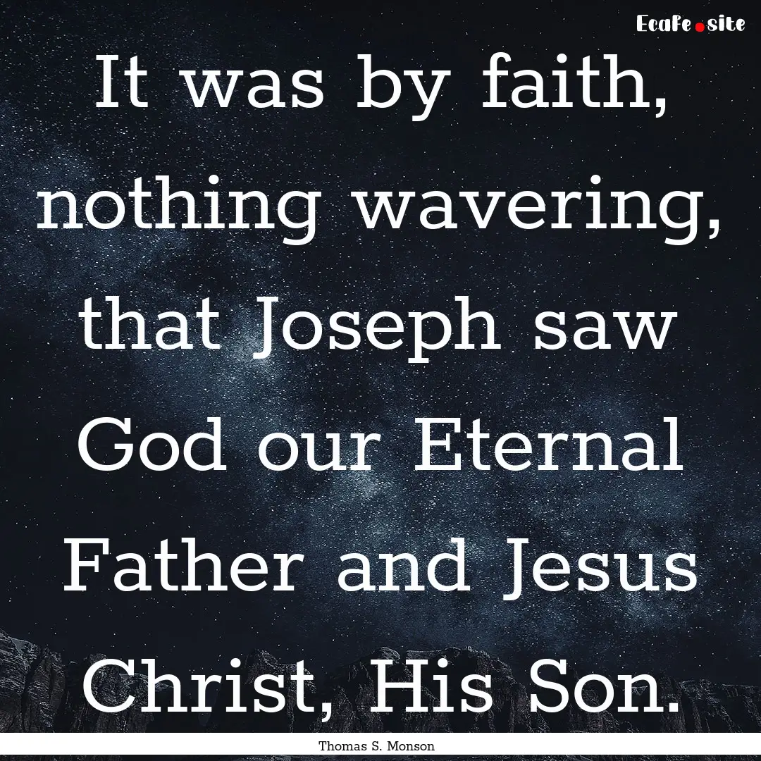 It was by faith, nothing wavering, that Joseph.... : Quote by Thomas S. Monson