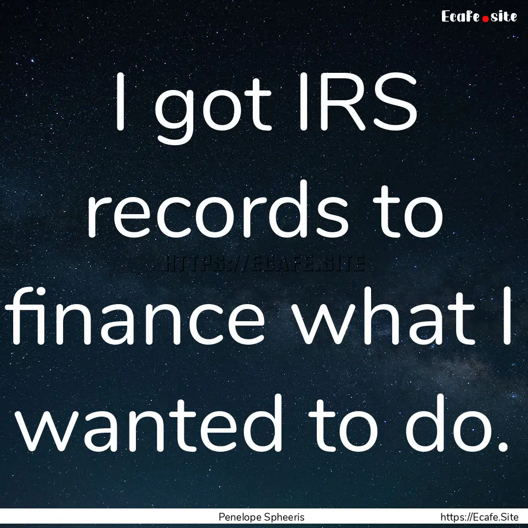 I got IRS records to finance what I wanted.... : Quote by Penelope Spheeris