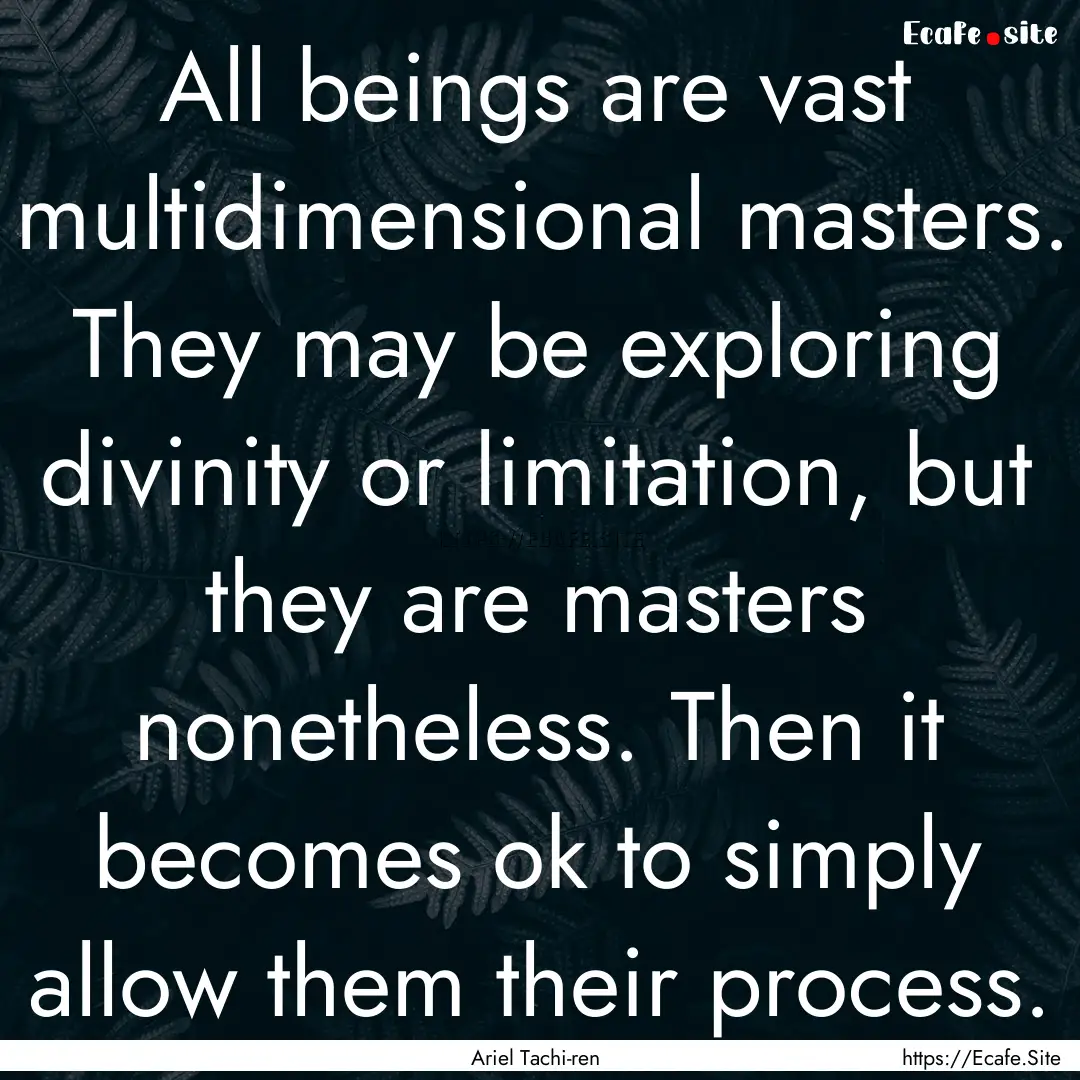 All beings are vast multidimensional masters..... : Quote by Ariel Tachi-ren