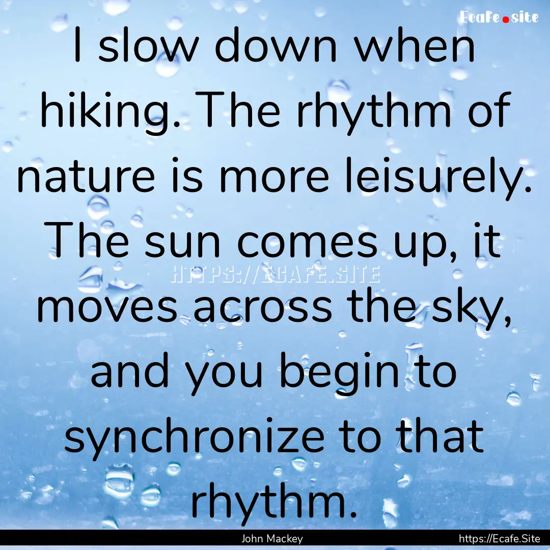 I slow down when hiking. The rhythm of nature.... : Quote by John Mackey