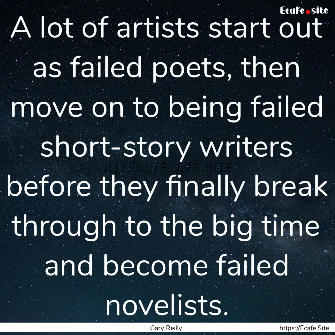 A lot of artists start out as failed poets,.... : Quote by Gary Reilly