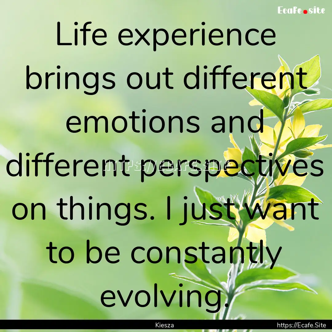 Life experience brings out different emotions.... : Quote by Kiesza