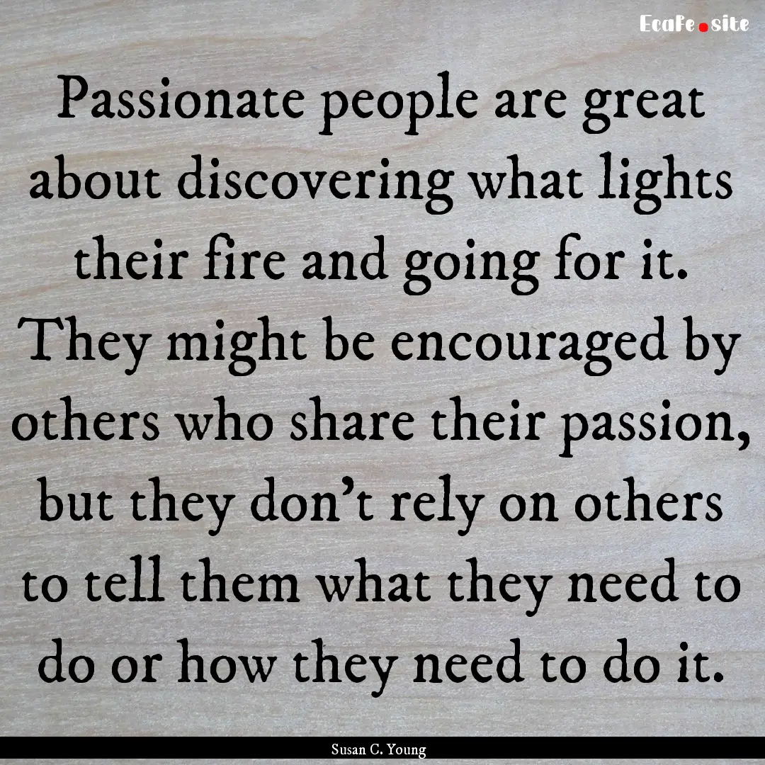 Passionate people are great about discovering.... : Quote by Susan C. Young