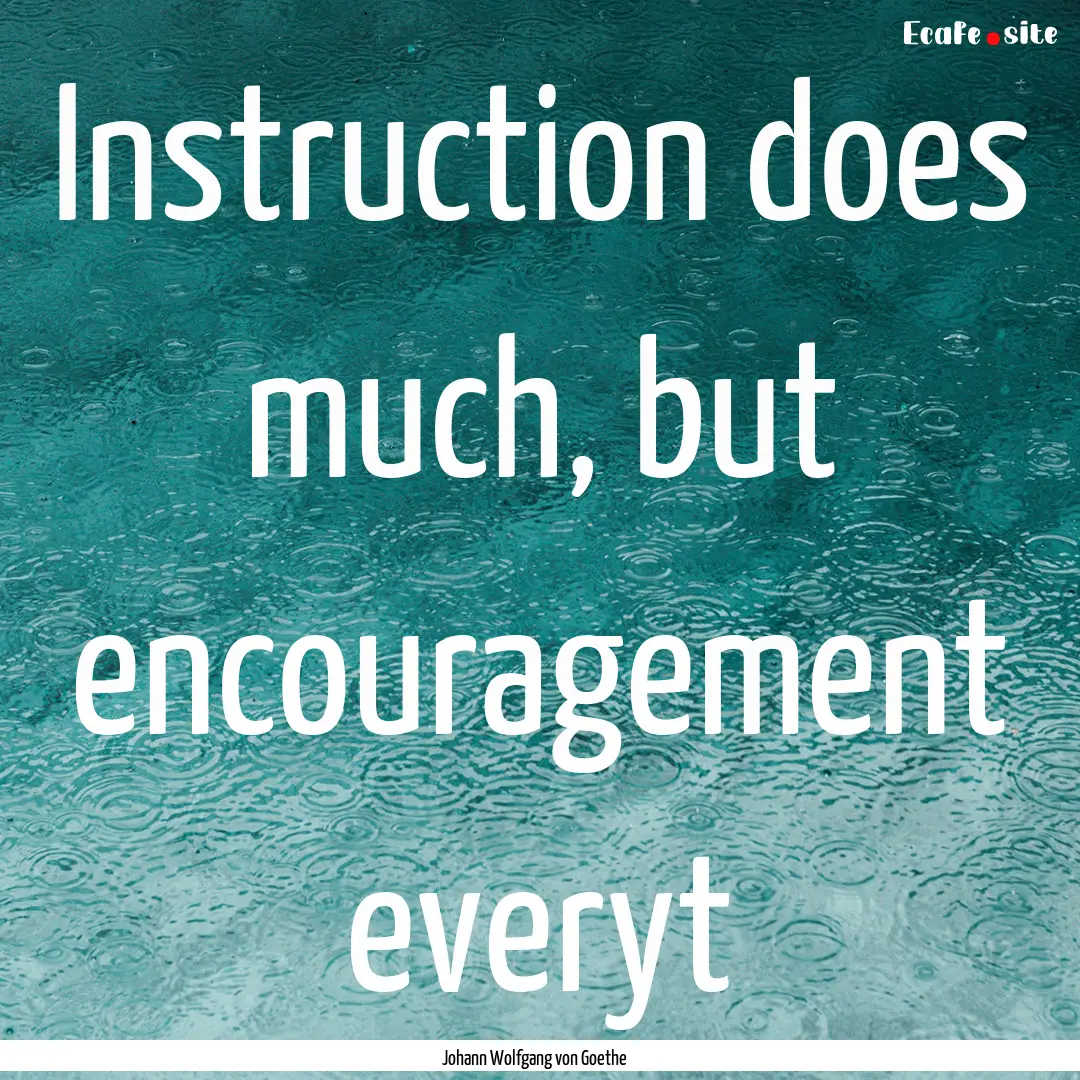 Instruction does much, but encouragement.... : Quote by Johann Wolfgang von Goethe