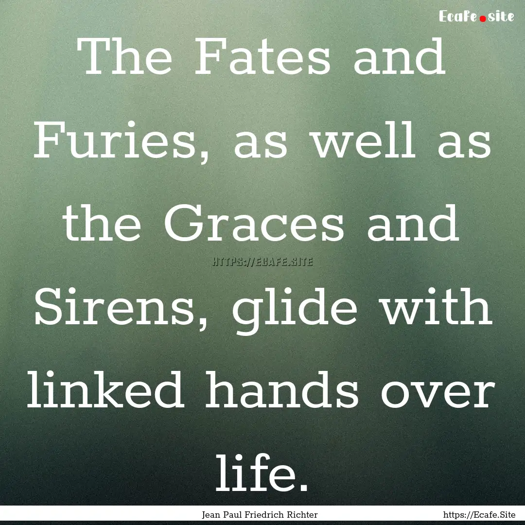 The Fates and Furies, as well as the Graces.... : Quote by Jean Paul Friedrich Richter