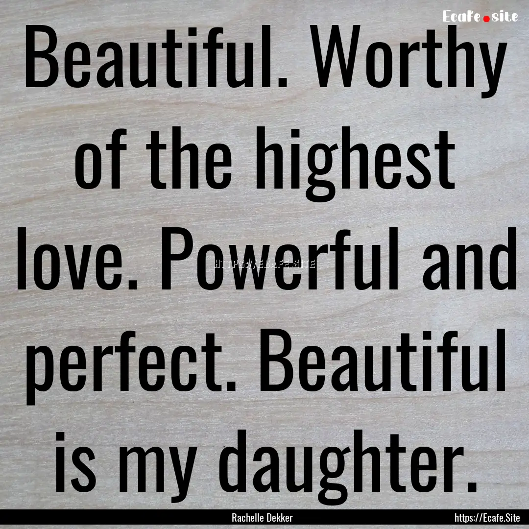 Beautiful. Worthy of the highest love. Powerful.... : Quote by Rachelle Dekker