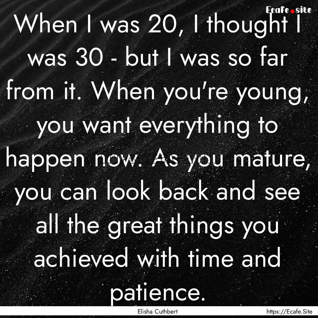 When I was 20, I thought I was 30 - but I.... : Quote by Elisha Cuthbert