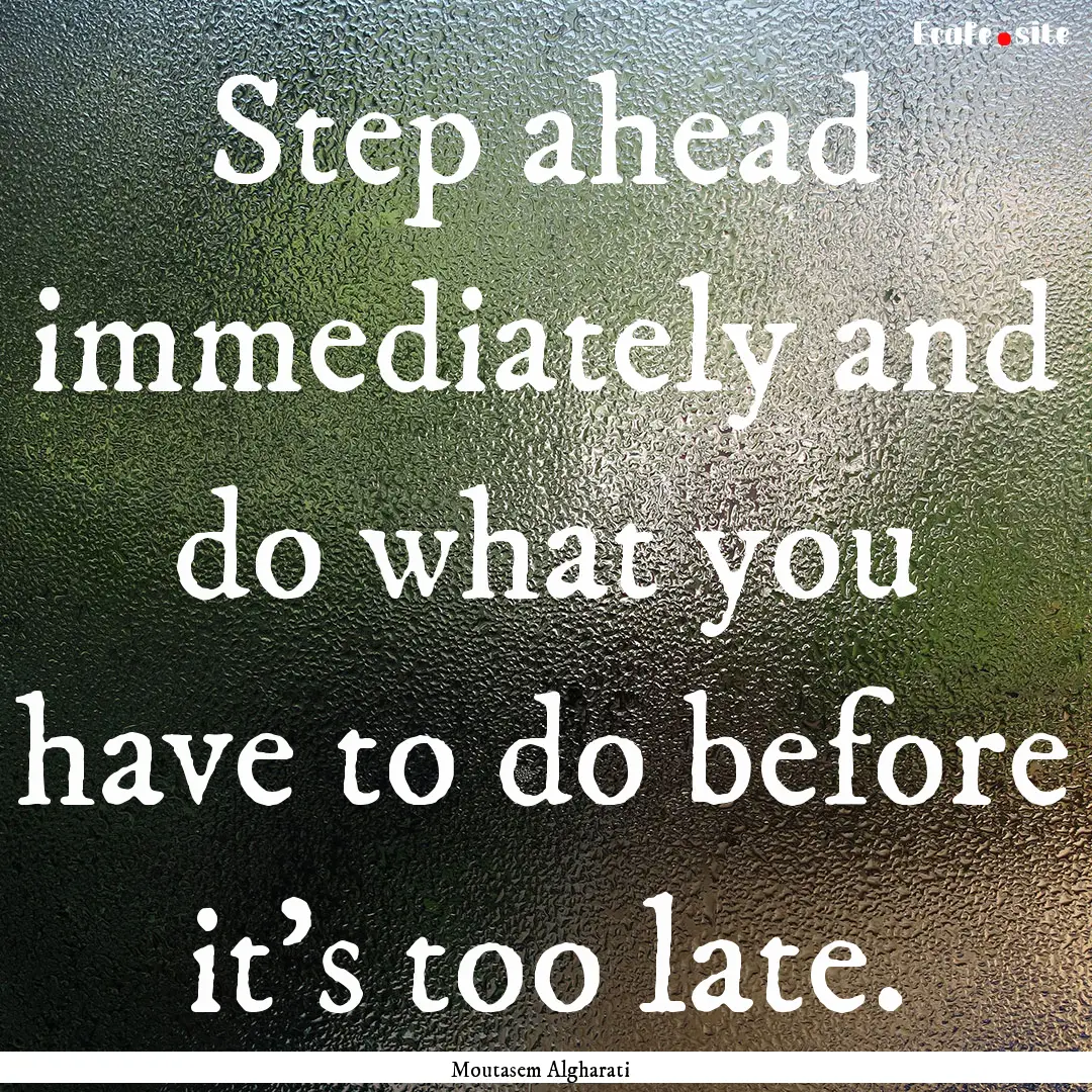 Step ahead immediately and do what you have.... : Quote by Moutasem Algharati