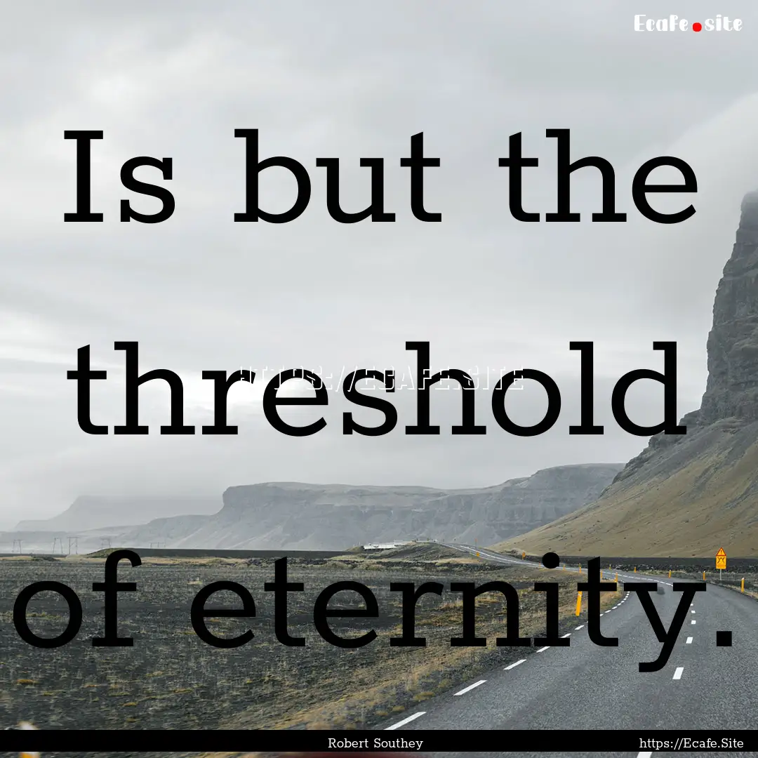 Is but the threshold of eternity. : Quote by Robert Southey