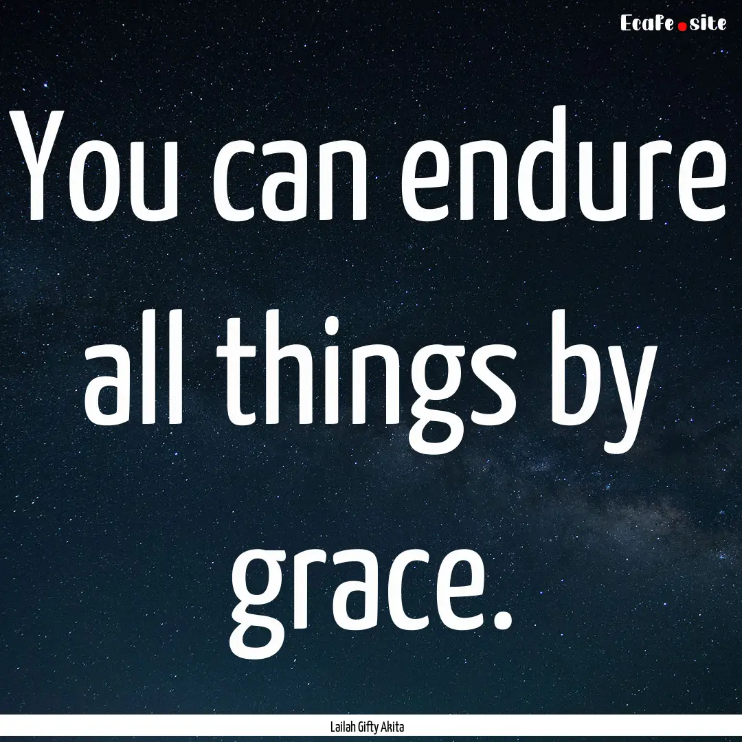 You can endure all things by grace. : Quote by Lailah Gifty Akita