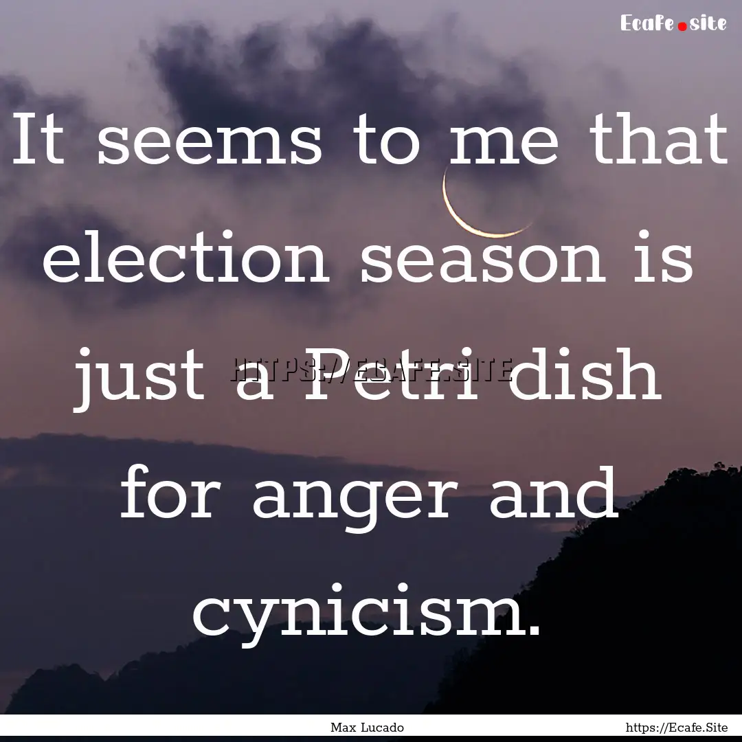 It seems to me that election season is just.... : Quote by Max Lucado