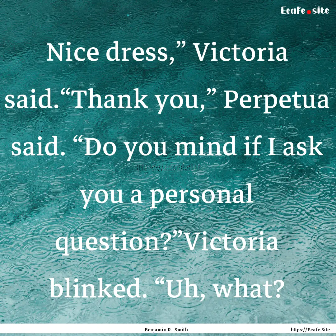 Nice dress,” Victoria said.“Thank you,”.... : Quote by Benjamin R. Smith