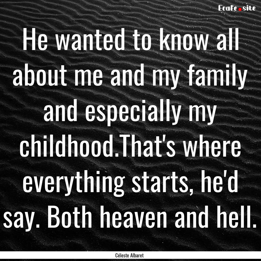 He wanted to know all about me and my family.... : Quote by Céleste Albaret