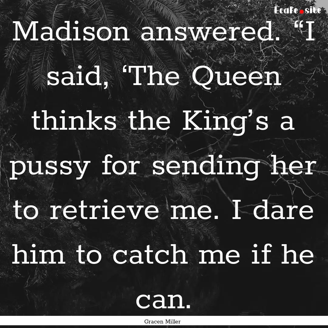 Madison answered. “I said, ‘The Queen.... : Quote by Gracen Miller