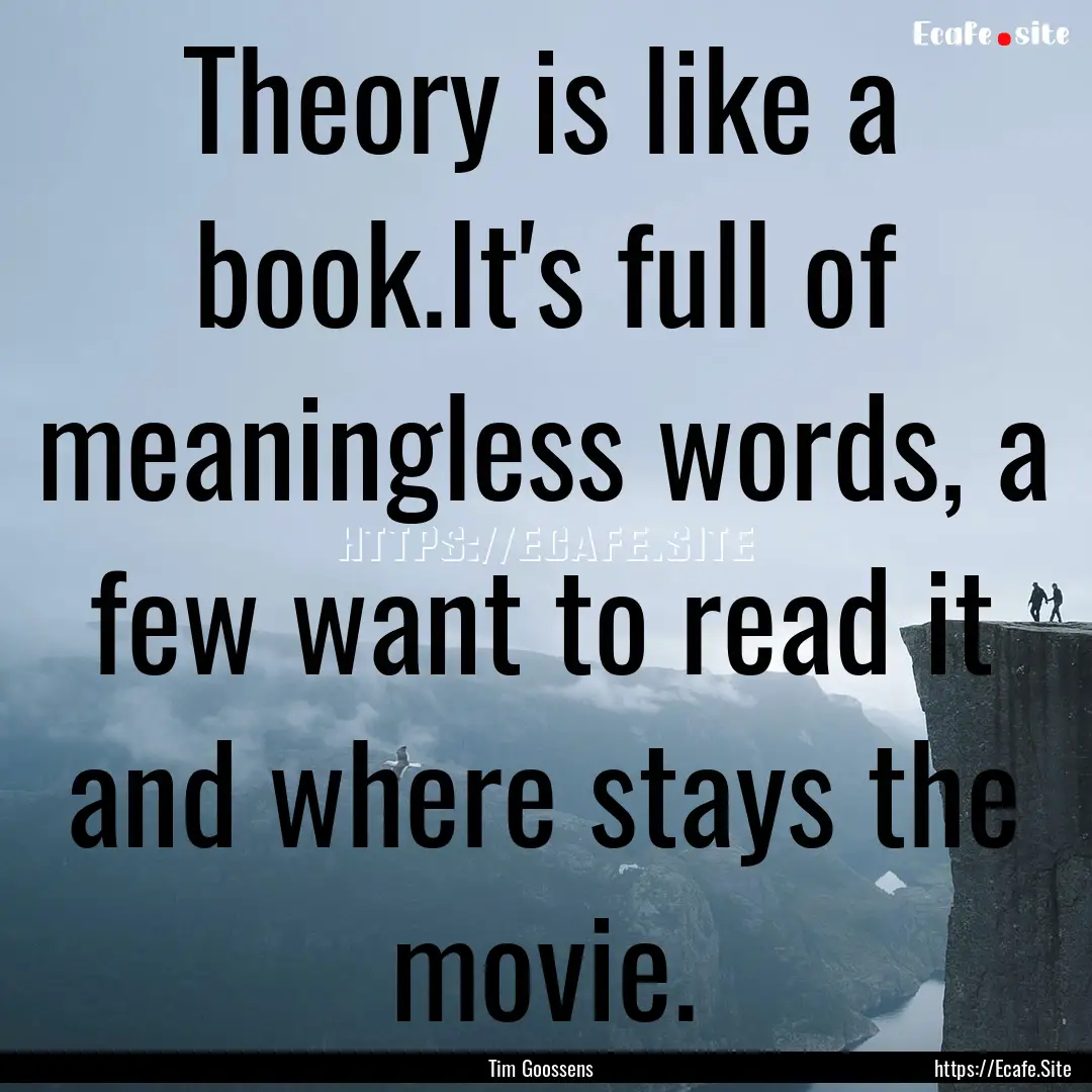 Theory is like a book.It's full of meaningless.... : Quote by Tim Goossens