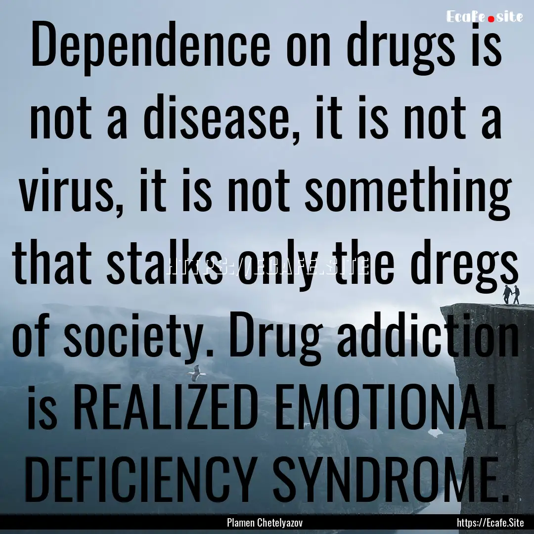 Dependence on drugs is not a disease, it.... : Quote by Plamen Chetelyazov