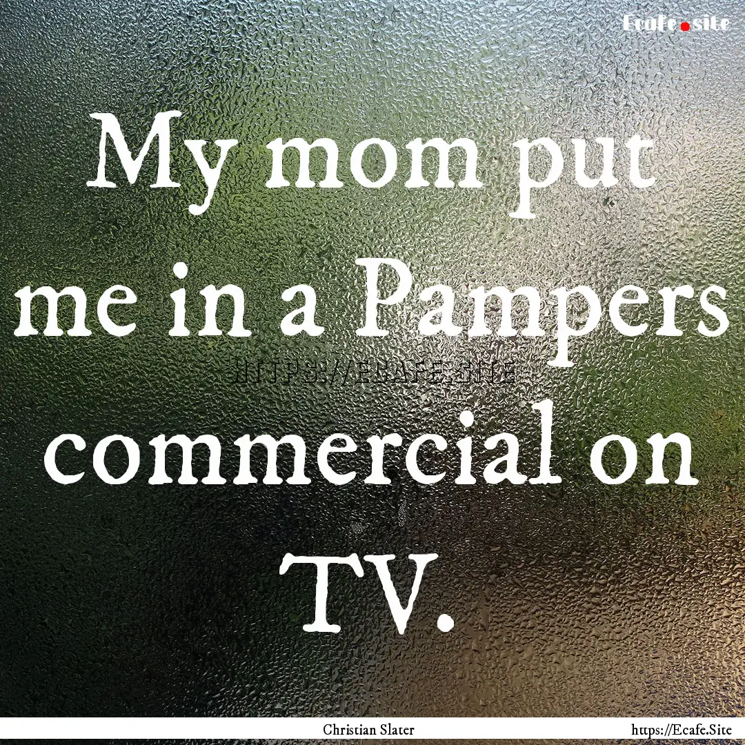 My mom put me in a Pampers commercial on.... : Quote by Christian Slater