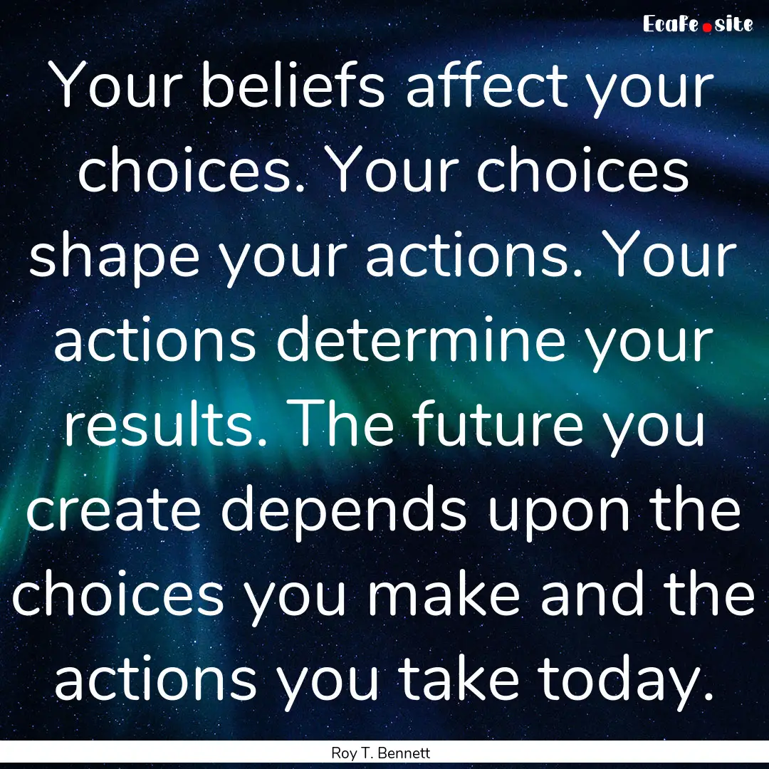 Your beliefs affect your choices. Your choices.... : Quote by Roy T. Bennett