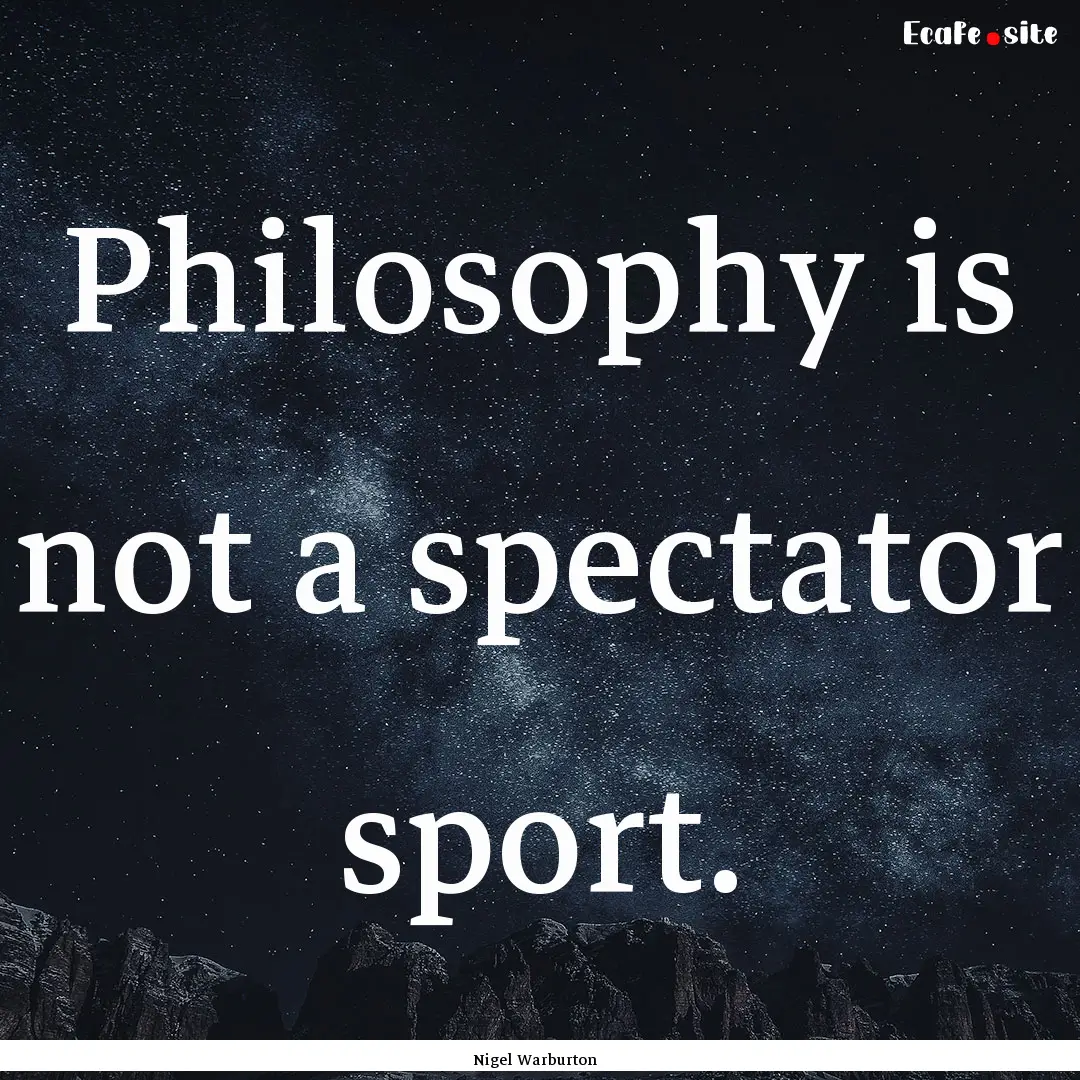 Philosophy is not a spectator sport. : Quote by Nigel Warburton