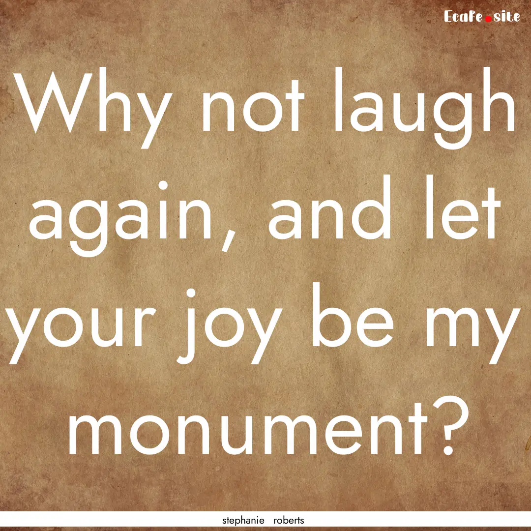 Why not laugh again, and let your joy be.... : Quote by stephanie roberts