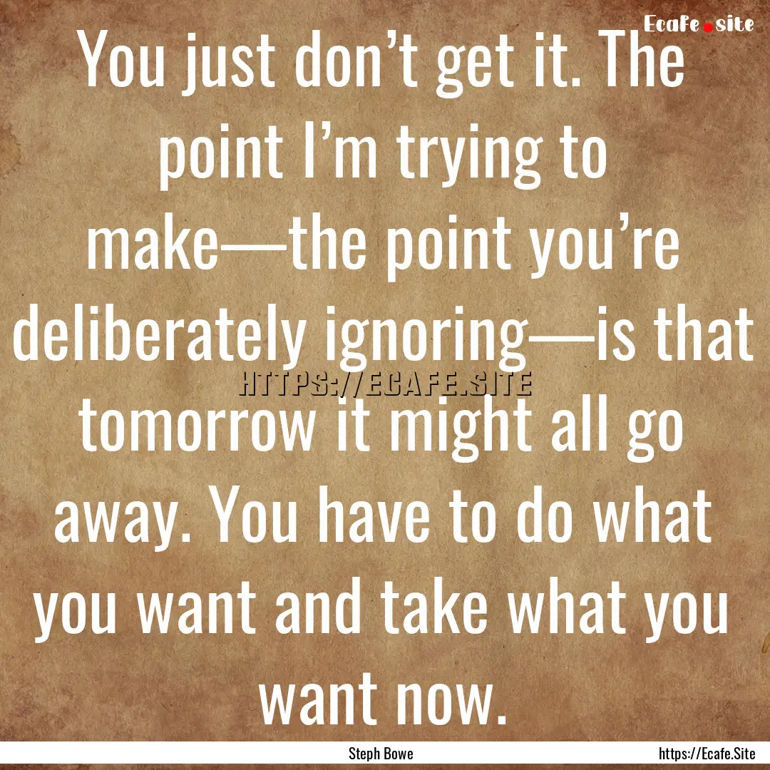 You just don’t get it. The point I’m.... : Quote by Steph Bowe