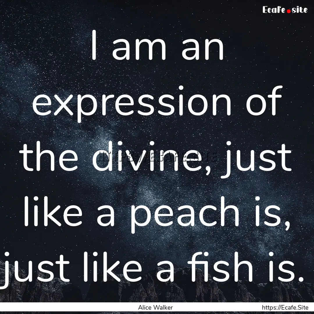 I am an expression of the divine, just like.... : Quote by Alice Walker