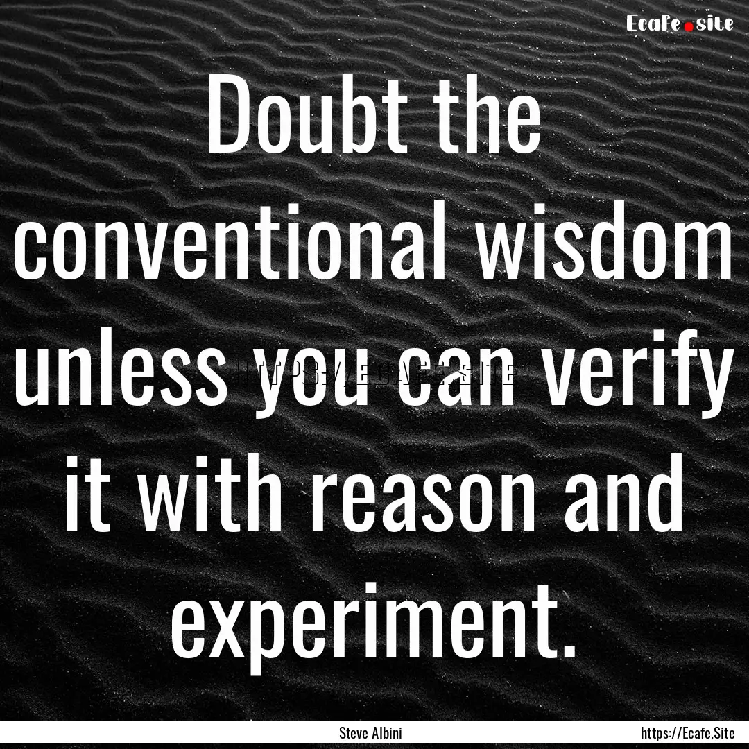 Doubt the conventional wisdom unless you.... : Quote by Steve Albini