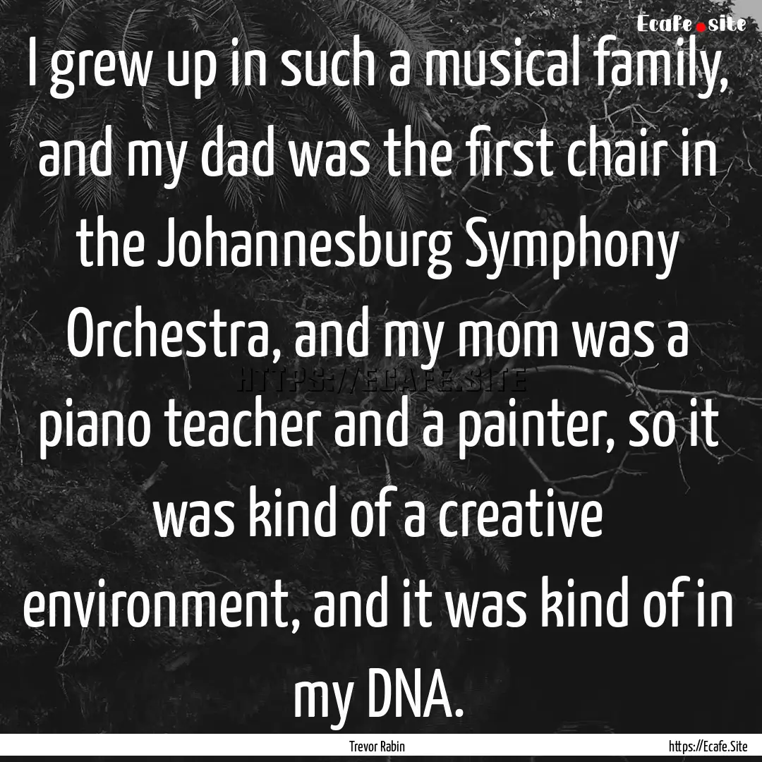 I grew up in such a musical family, and my.... : Quote by Trevor Rabin