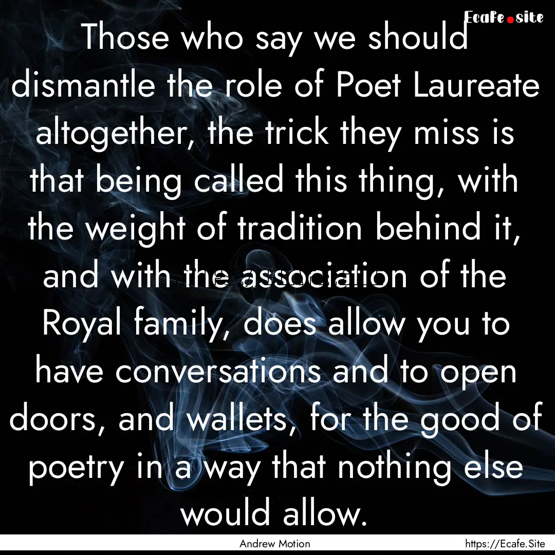 Those who say we should dismantle the role.... : Quote by Andrew Motion