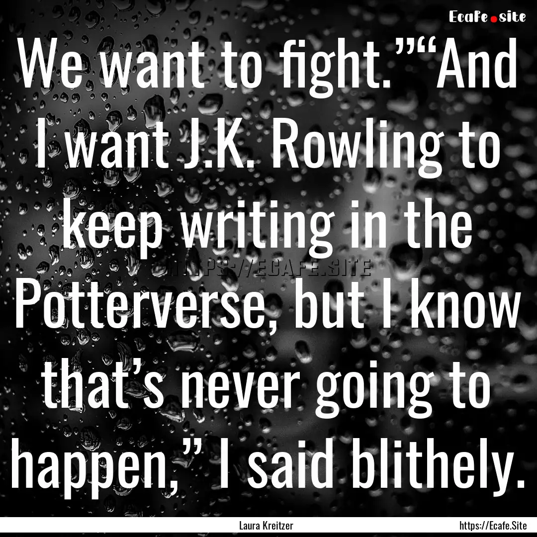 We want to fight.”“And I want J.K. Rowling.... : Quote by Laura Kreitzer