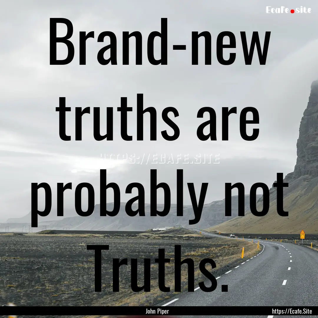 Brand-new truths are probably not Truths..... : Quote by John Piper