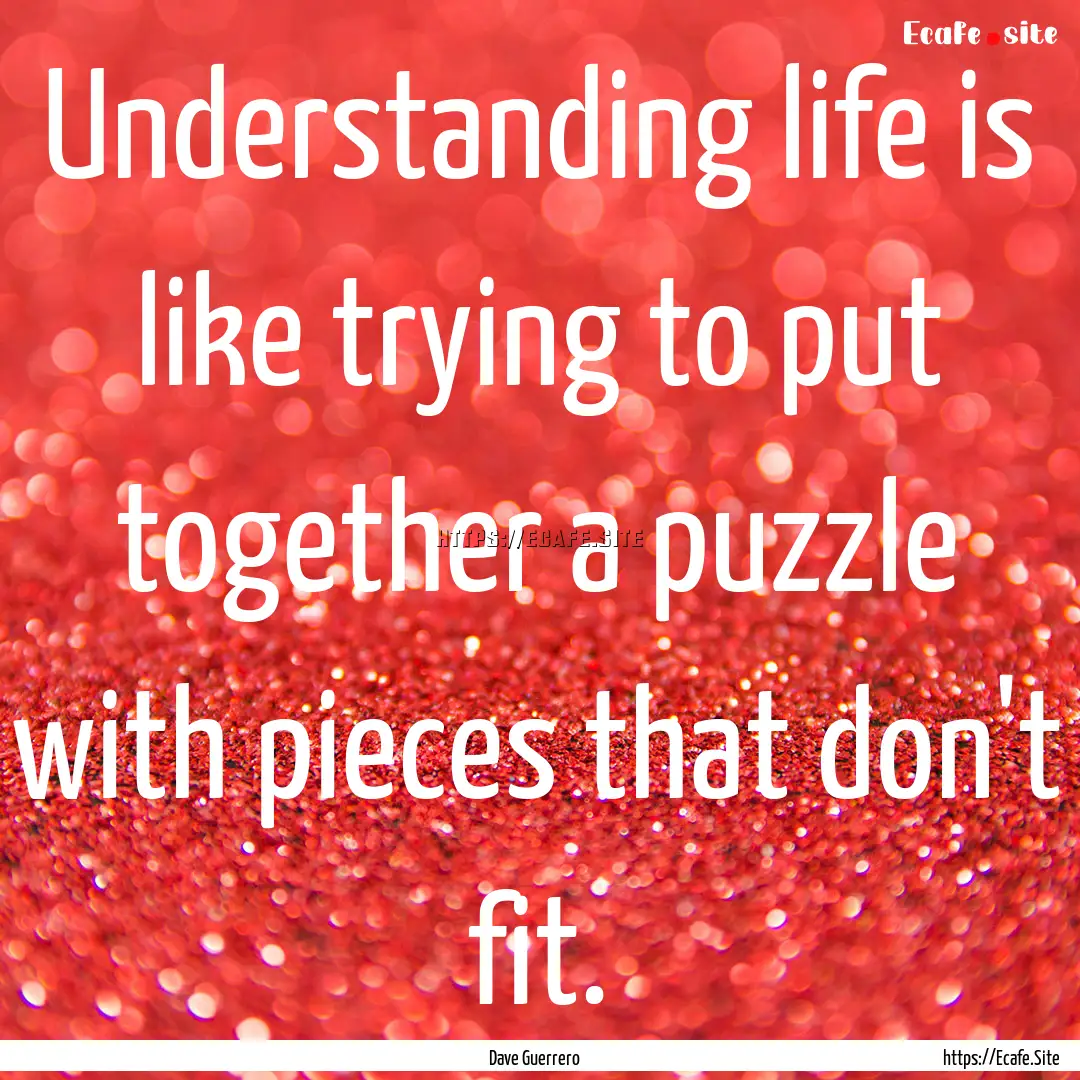 Understanding life is like trying to put.... : Quote by Dave Guerrero