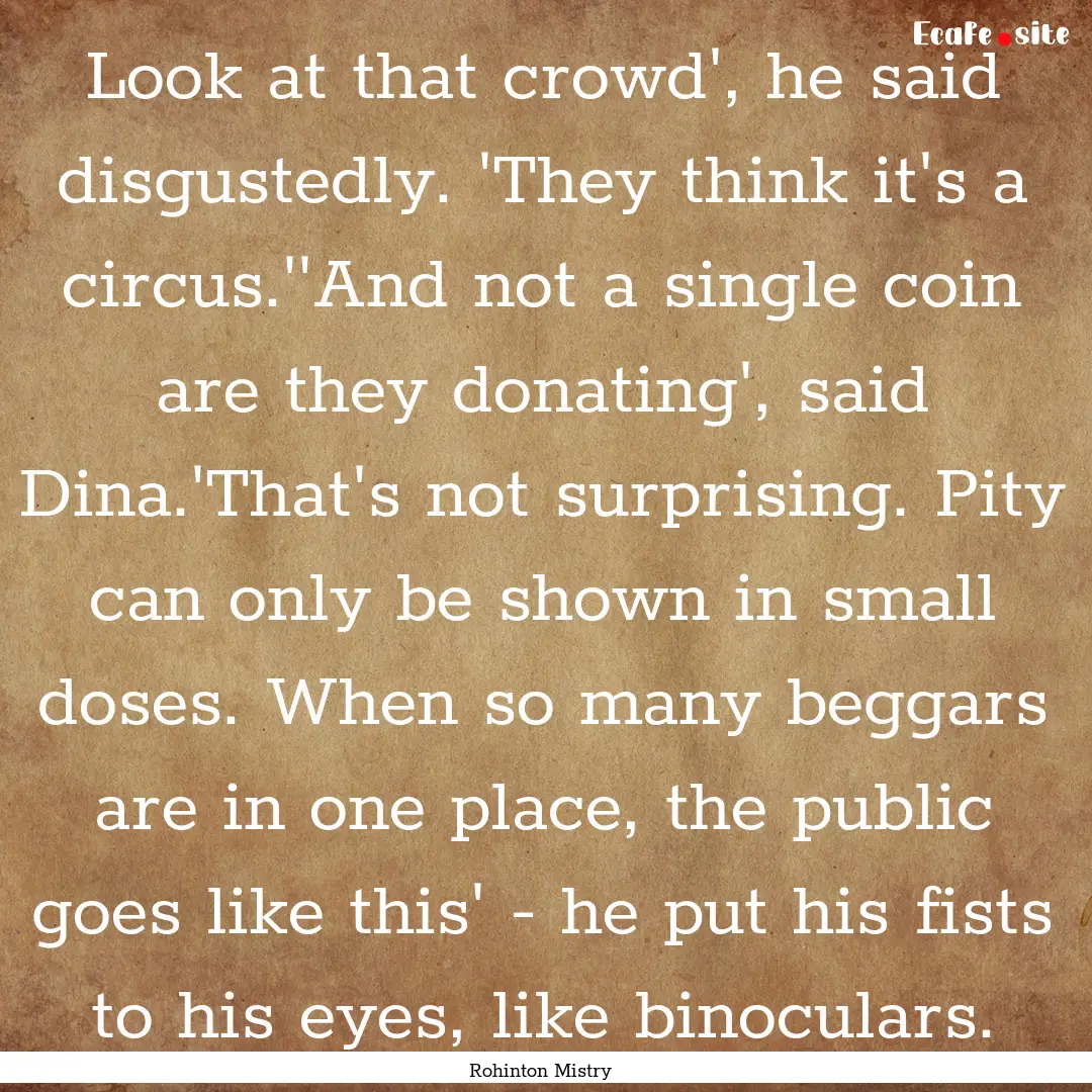 Look at that crowd', he said disgustedly..... : Quote by Rohinton Mistry