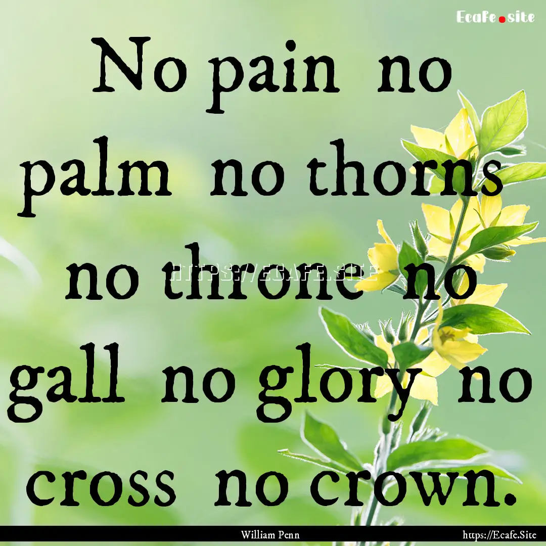 No pain no palm no thorns no throne no.... : Quote by William Penn