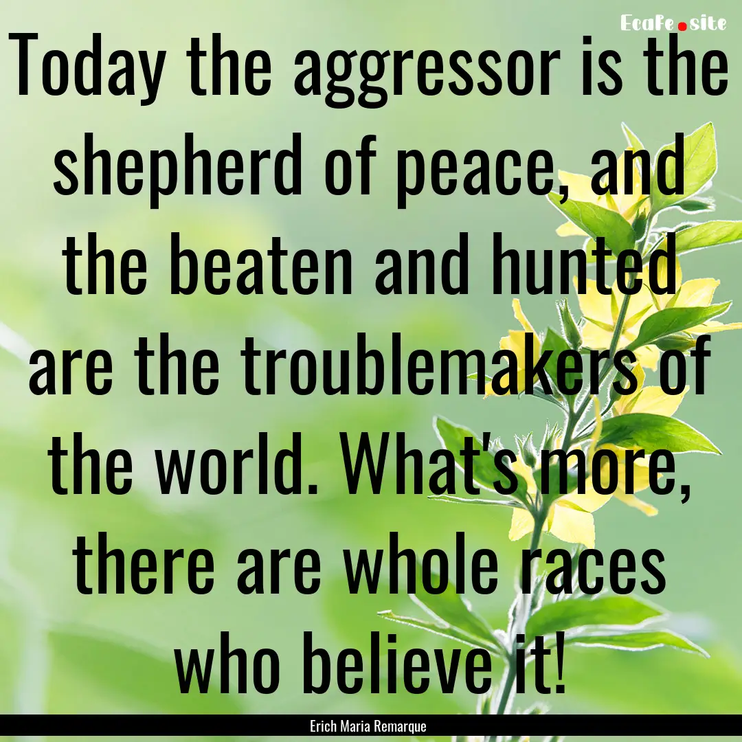 Today the aggressor is the shepherd of peace,.... : Quote by Erich Maria Remarque