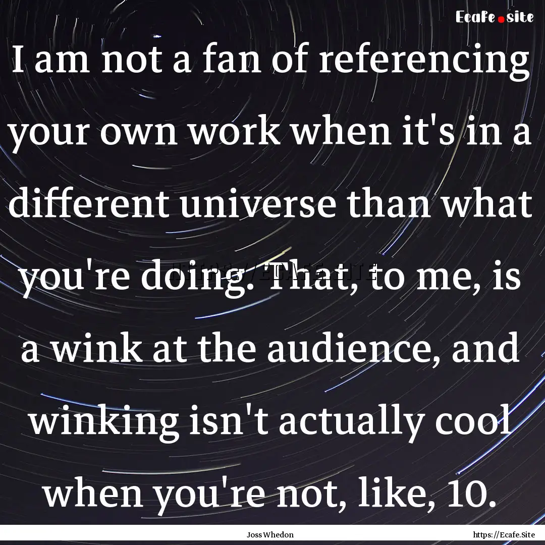 I am not a fan of referencing your own work.... : Quote by Joss Whedon