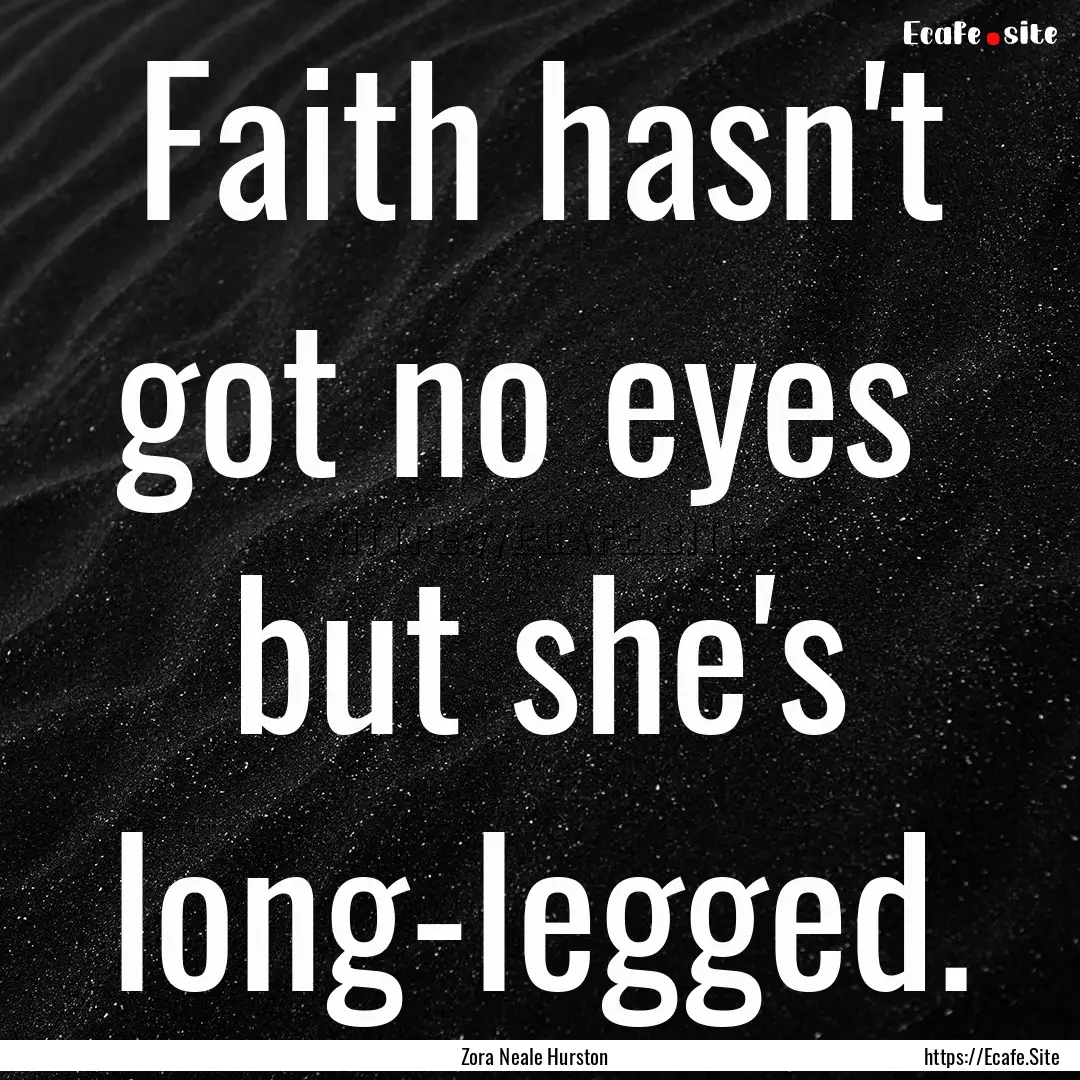 Faith hasn't got no eyes but she's long-legged..... : Quote by Zora Neale Hurston