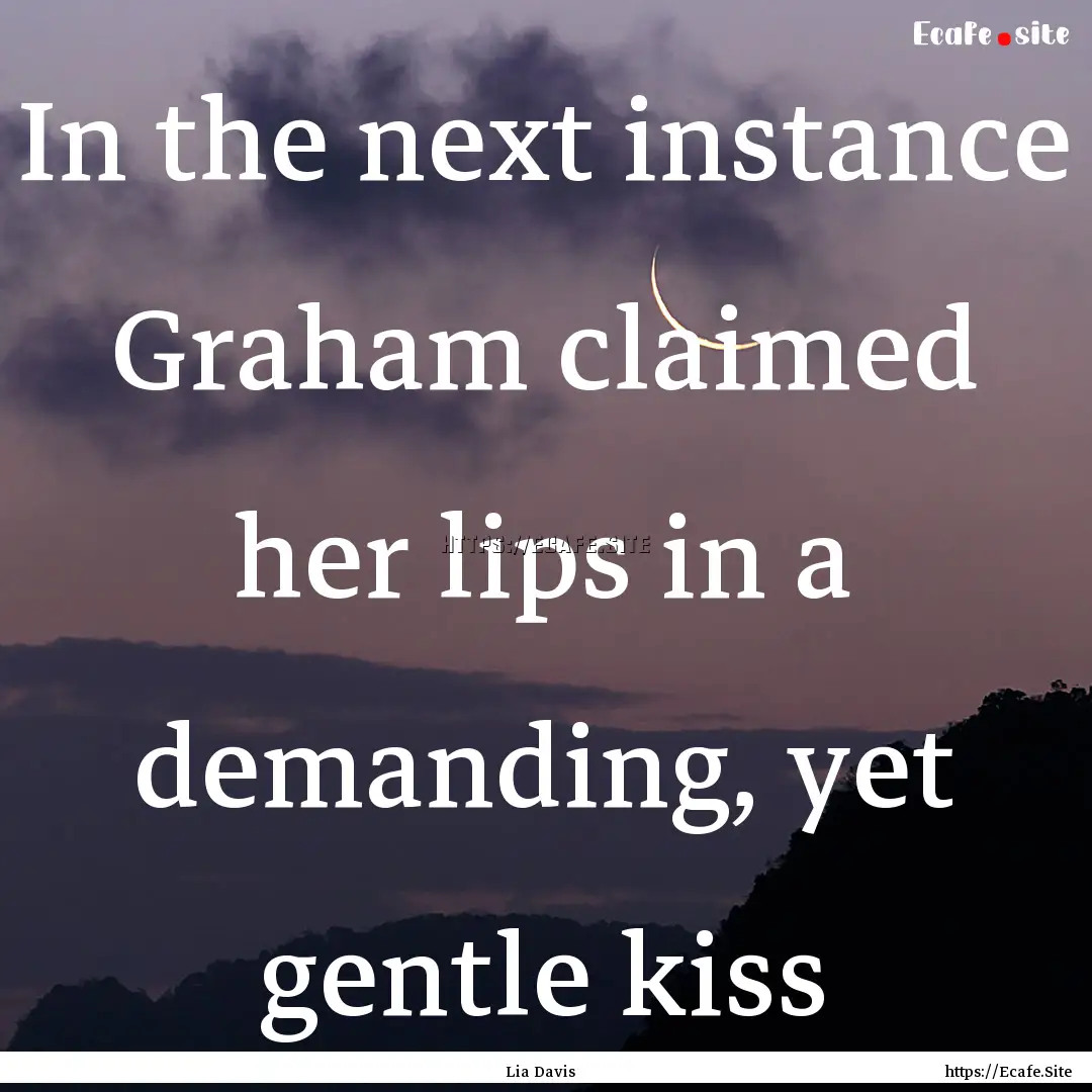 In the next instance Graham claimed her lips.... : Quote by Lia Davis