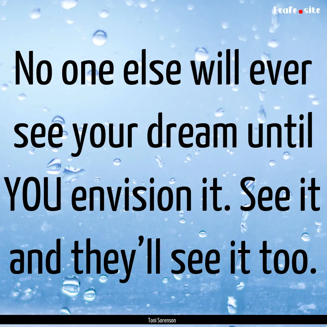 No one else will ever see your dream until.... : Quote by Toni Sorenson