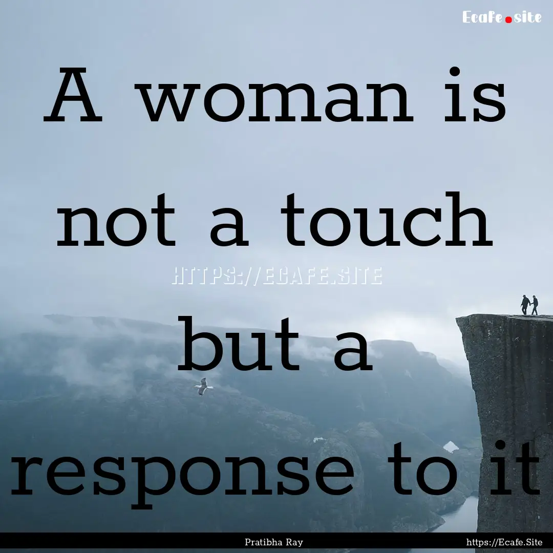 A woman is not a touch but a response to.... : Quote by Pratibha Ray