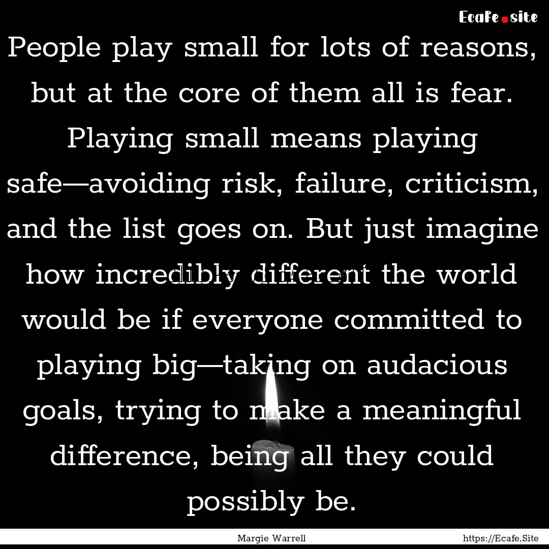 People play small for lots of reasons, but.... : Quote by Margie Warrell