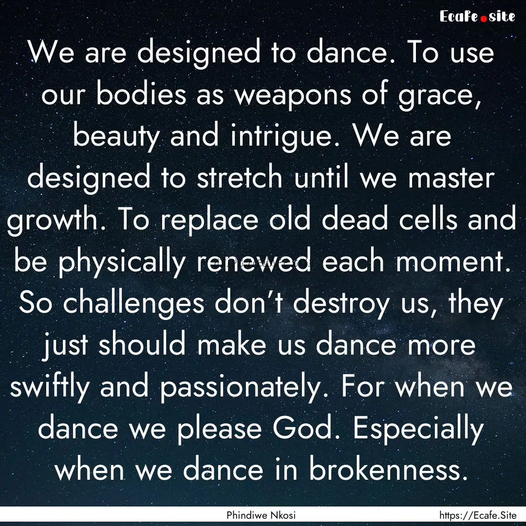 We are designed to dance. To use our bodies.... : Quote by Phindiwe Nkosi