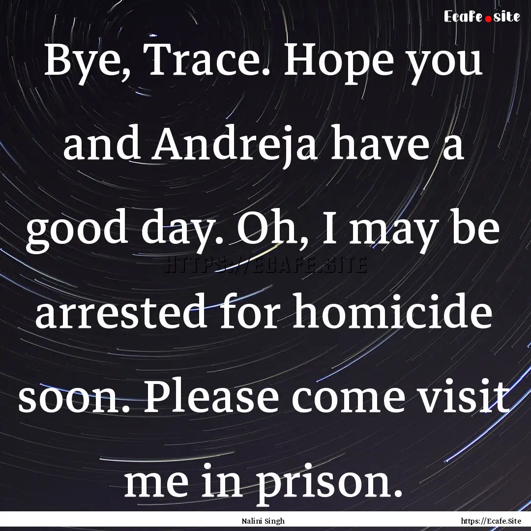 Bye, Trace. Hope you and Andreja have a good.... : Quote by Nalini Singh