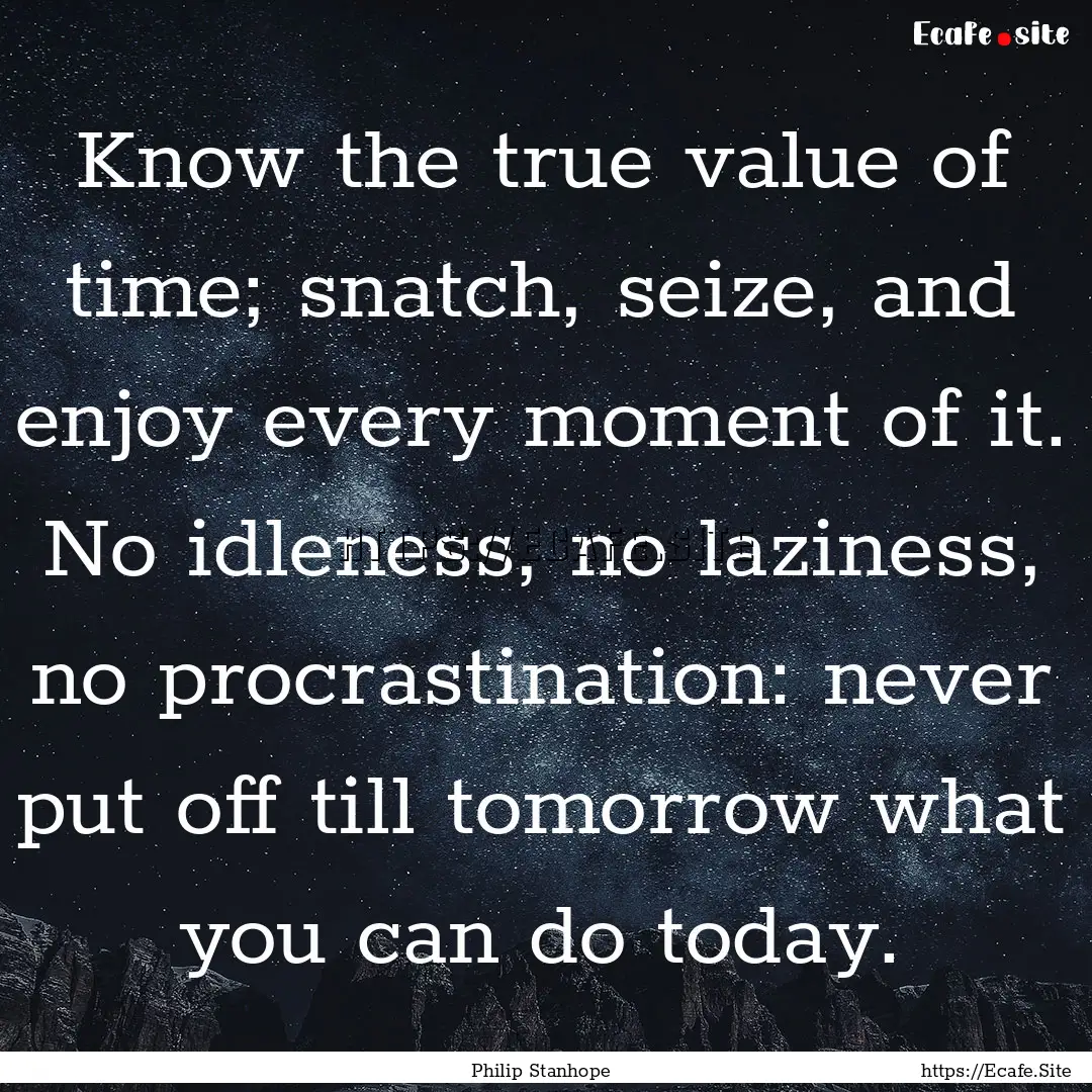 Know the true value of time; snatch, seize,.... : Quote by Philip Stanhope